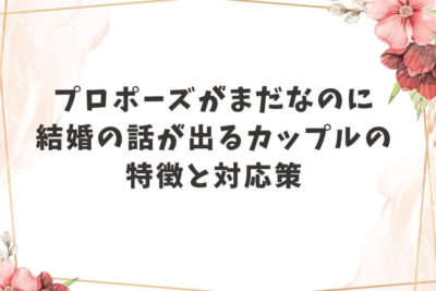 プロポーズがまだなのに結婚の話